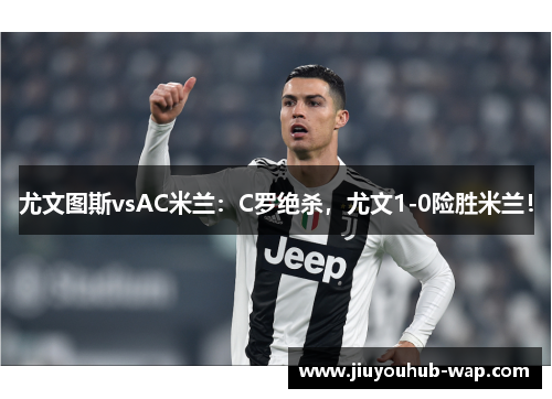 尤文图斯vsAC米兰：C罗绝杀，尤文1-0险胜米兰！