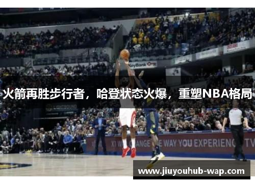 火箭再胜步行者，哈登状态火爆，重塑NBA格局