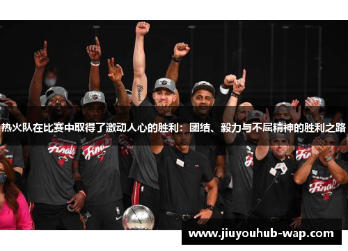 热火队在比赛中取得了激动人心的胜利：团结、毅力与不屈精神的胜利之路
