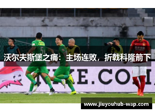 沃尔夫斯堡之痛：主场连败，折戟科隆箭下