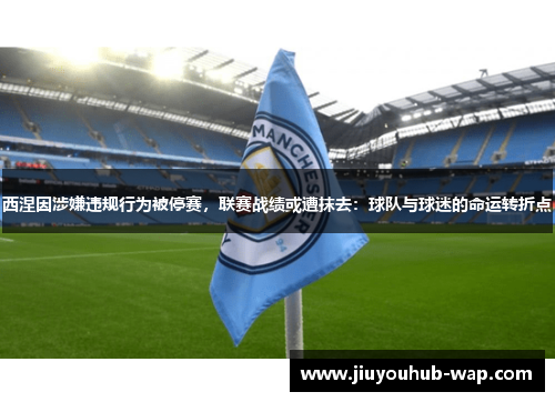 西涅因涉嫌违规行为被停赛，联赛战绩或遭抹去：球队与球迷的命运转折点