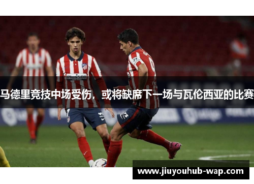 马德里竞技中场受伤，或将缺席下一场与瓦伦西亚的比赛