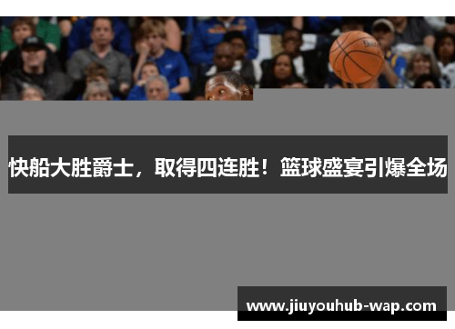快船大胜爵士，取得四连胜！篮球盛宴引爆全场