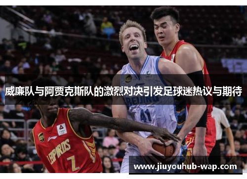 威廉队与阿贾克斯队的激烈对决引发足球迷热议与期待