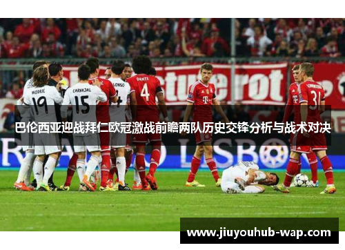 巴伦西亚迎战拜仁欧冠激战前瞻两队历史交锋分析与战术对决