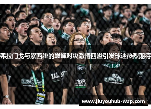 弗拉门戈与累西腓的巅峰对决激情四溢引发球迷热烈期待