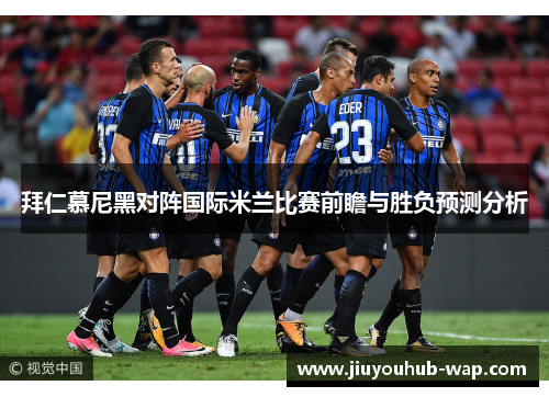 拜仁慕尼黑对阵国际米兰比赛前瞻与胜负预测分析
