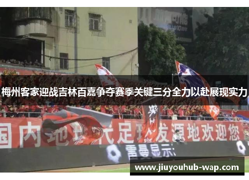 梅州客家迎战吉林百嘉争夺赛季关键三分全力以赴展现实力