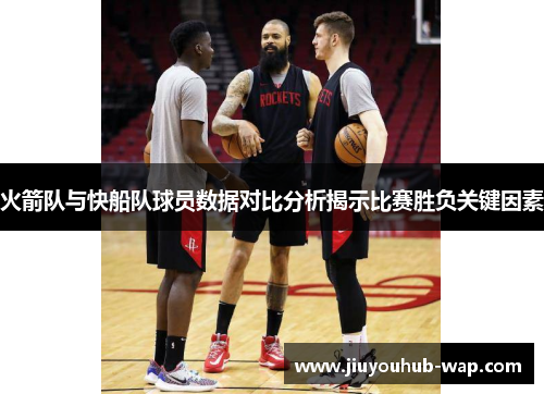 火箭队与快船队球员数据对比分析揭示比赛胜负关键因素