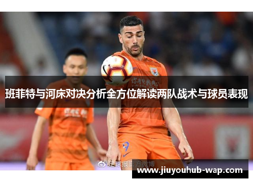 班菲特与河床对决分析全方位解读两队战术与球员表现