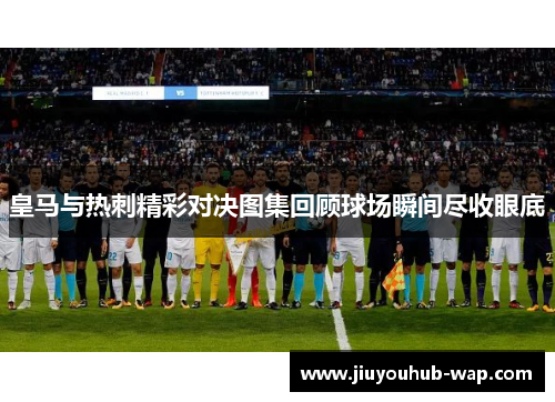 皇马与热刺精彩对决图集回顾球场瞬间尽收眼底